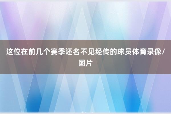 这位在前几个赛季还名不见经传的球员体育录像/图片