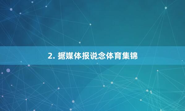 2. 据媒体报说念体育集锦