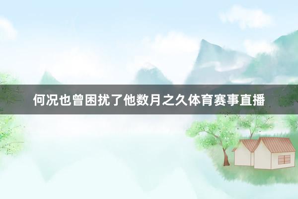 何况也曾困扰了他数月之久体育赛事直播