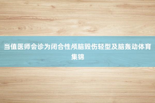 当值医师会诊为闭合性颅脑毁伤轻型及脑轰动体育集锦