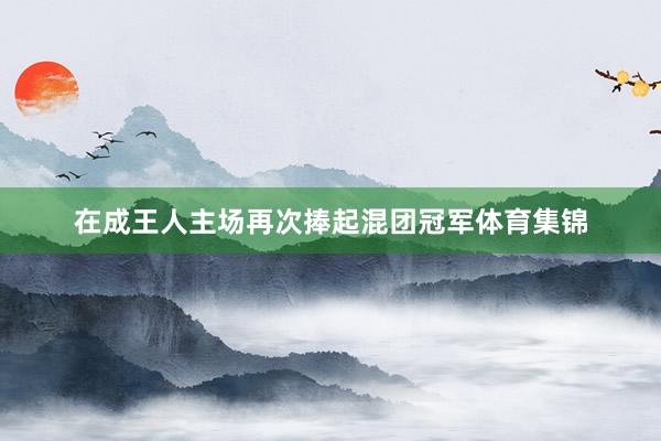 在成王人主场再次捧起混团冠军体育集锦
