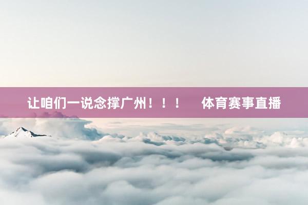 让咱们一说念撑广州！！！    体育赛事直播