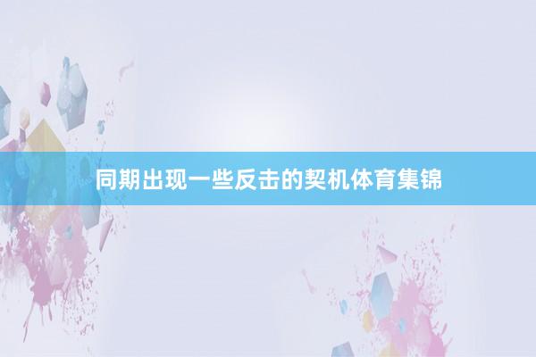 同期出现一些反击的契机体育集锦
