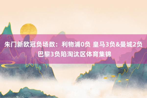 朱门新欧冠负场数：利物浦0负 皇马3负&曼城2负 巴黎3负陷淘汰区体育集锦
