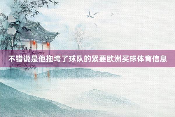 不错说是他拖垮了球队的紧要欧洲买球体育信息