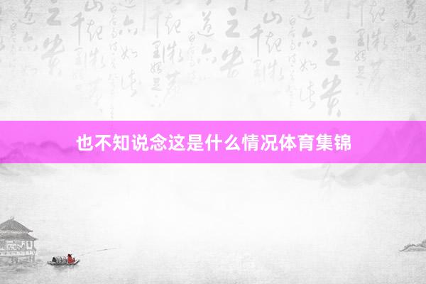 也不知说念这是什么情况体育集锦