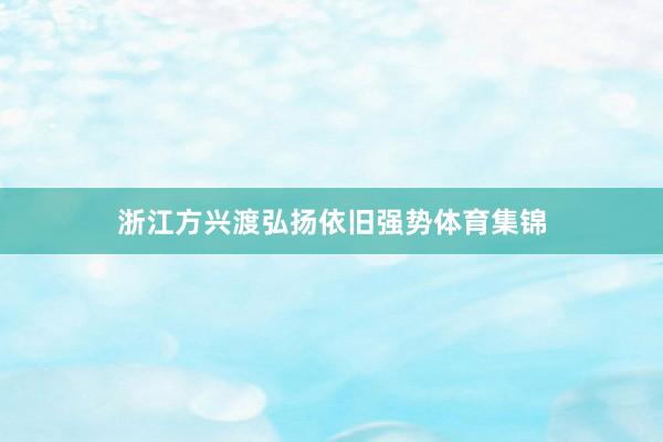 浙江方兴渡弘扬依旧强势体育集锦
