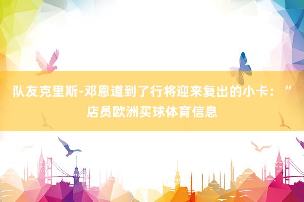 队友克里斯-邓恩道到了行将迎来复出的小卡：“店员欧洲买球体育信息