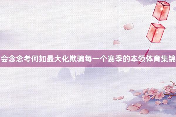 会念念考何如最大化欺骗每一个赛季的本领体育集锦