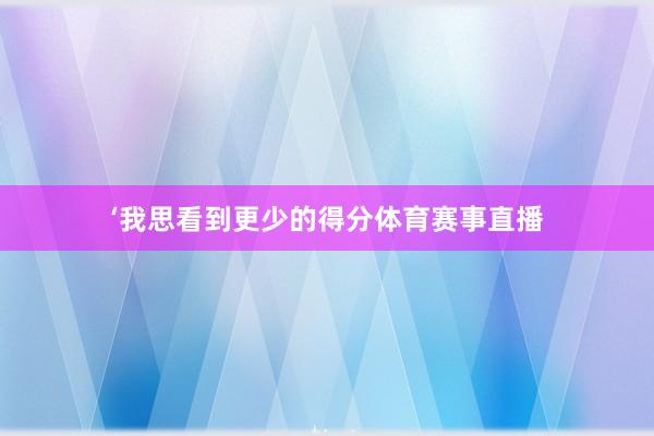 ‘我思看到更少的得分体育赛事直播