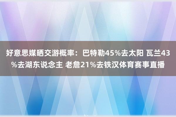 好意思媒晒交游概率：巴特勒45%去太阳 瓦兰43%去湖东说念主 老詹21%去铁汉体育赛事直播