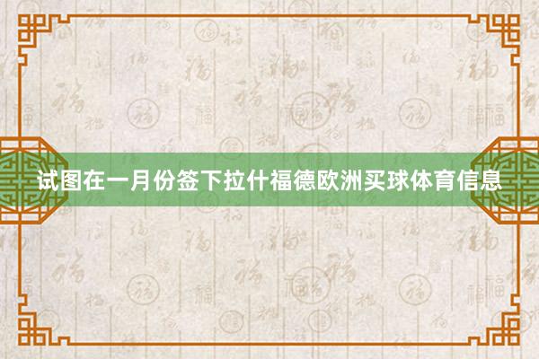 试图在一月份签下拉什福德欧洲买球体育信息