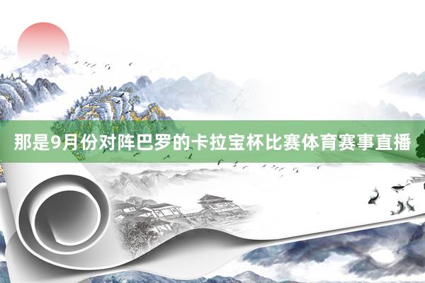那是9月份对阵巴罗的卡拉宝杯比赛体育赛事直播
