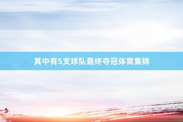 其中有5支球队最终夺冠体育集锦