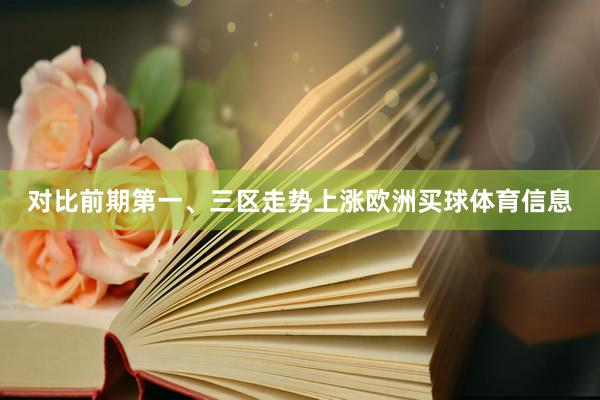 对比前期第一、三区走势上涨欧洲买球体育信息
