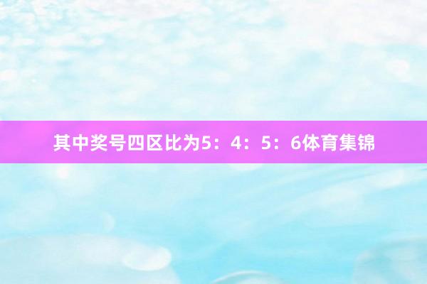 其中奖号四区比为5：4：5：6体育集锦