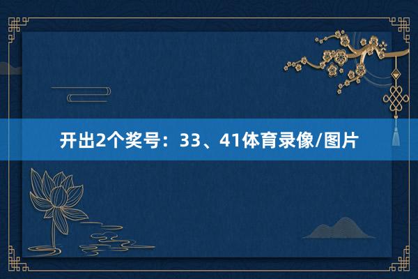 开出2个奖号：33、41体育录像/图片