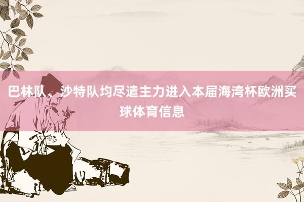 巴林队、沙特队均尽遣主力进入本届海湾杯欧洲买球体育信息