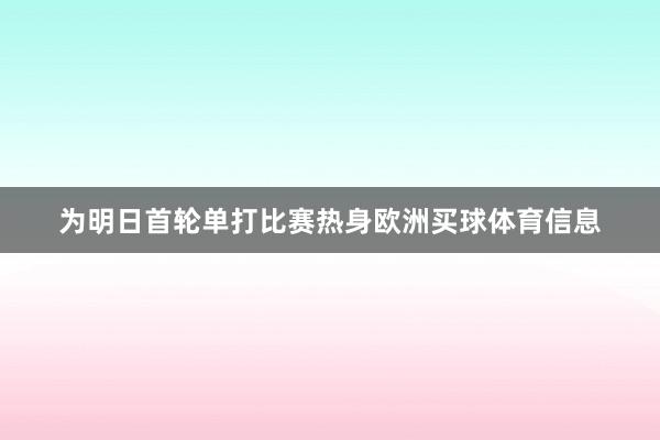 为明日首轮单打比赛热身欧洲买球体育信息