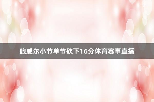 鲍威尔小节单节砍下16分体育赛事直播