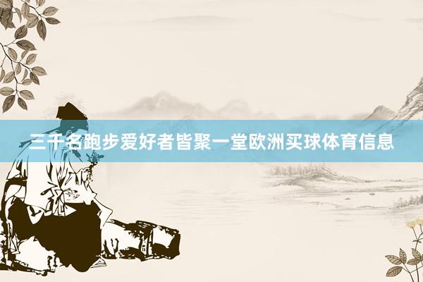 三千名跑步爱好者皆聚一堂欧洲买球体育信息