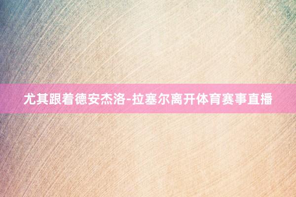 尤其跟着德安杰洛-拉塞尔离开体育赛事直播