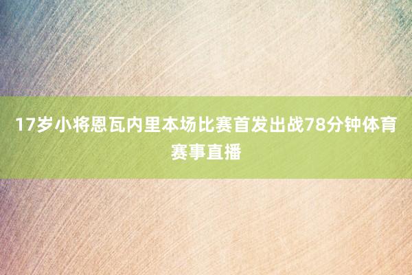17岁小将恩瓦内里本场比赛首发出战78分钟体育赛事直播