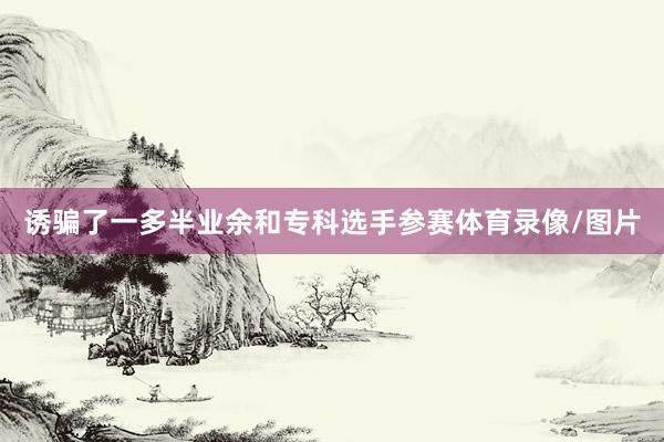 诱骗了一多半业余和专科选手参赛体育录像/图片