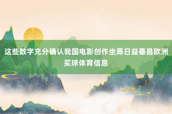 这些数字充分确认我国电影创作坐蓐日益蕃昌欧洲买球体育信息