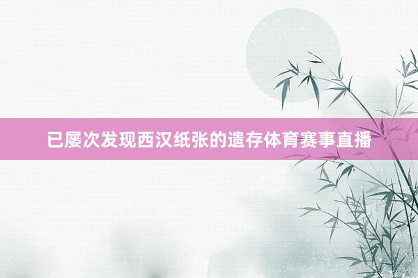 已屡次发现西汉纸张的遗存体育赛事直播