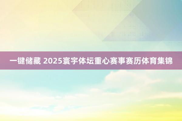 一键储藏 2025寰宇体坛重心赛事赛历体育集锦