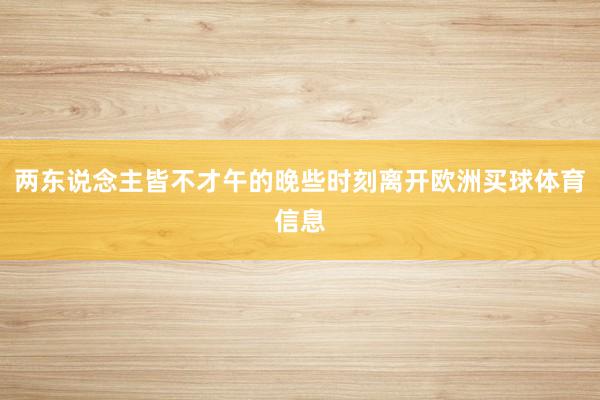 两东说念主皆不才午的晚些时刻离开欧洲买球体育信息