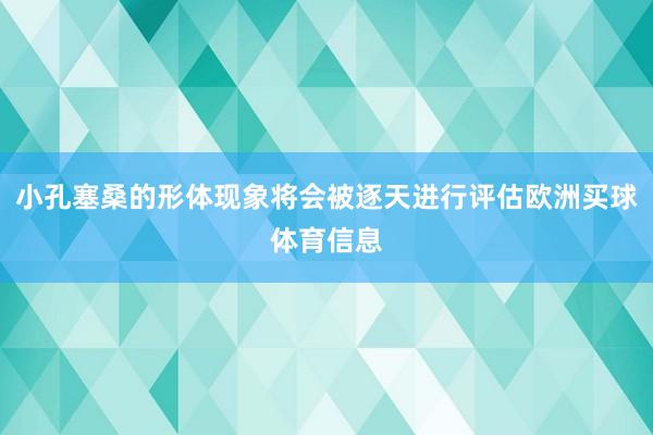小孔塞桑的形体现象将会被逐天进行评估欧洲买球体育信息