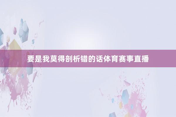 要是我莫得剖析错的话体育赛事直播