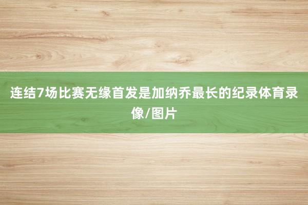 连结7场比赛无缘首发是加纳乔最长的纪录体育录像/图片
