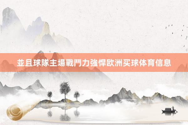 並且球隊主場戰鬥力強悍欧洲买球体育信息