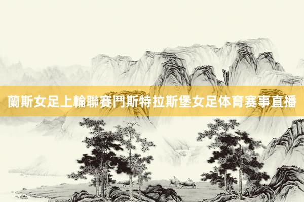 蘭斯女足上輪聯賽鬥斯特拉斯堡女足体育赛事直播