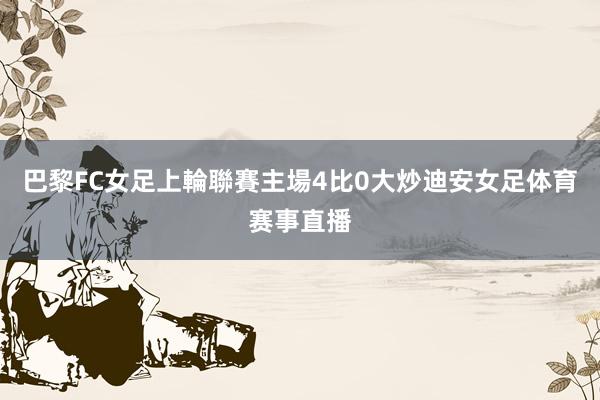 巴黎FC女足上輪聯賽主場4比0大炒迪安女足体育赛事直播