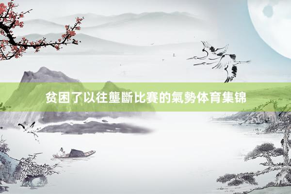 贫困了以往壟斷比賽的氣勢体育集锦