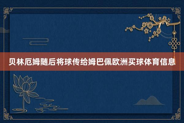 贝林厄姆随后将球传给姆巴佩欧洲买球体育信息
