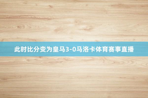 此时比分变为皇马3-0马洛卡体育赛事直播