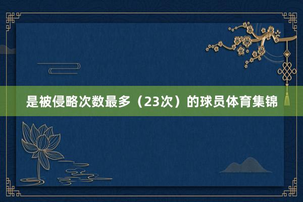 是被侵略次数最多（23次）的球员体育集锦