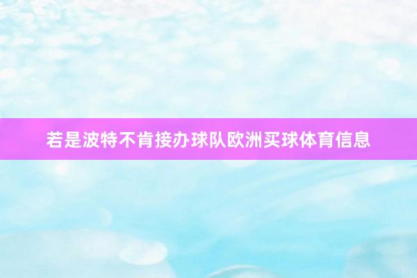 若是波特不肯接办球队欧洲买球体育信息