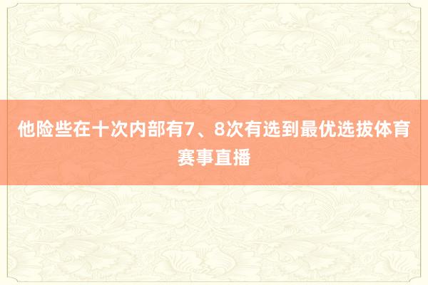 他险些在十次内部有7、8次有选到最优选拔体育赛事直播