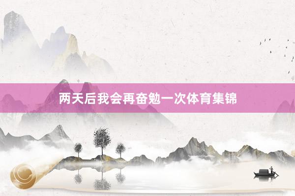 两天后我会再奋勉一次体育集锦