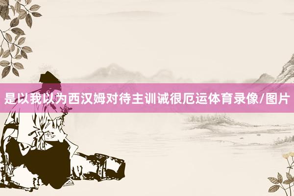 是以我以为西汉姆对待主训诫很厄运体育录像/图片