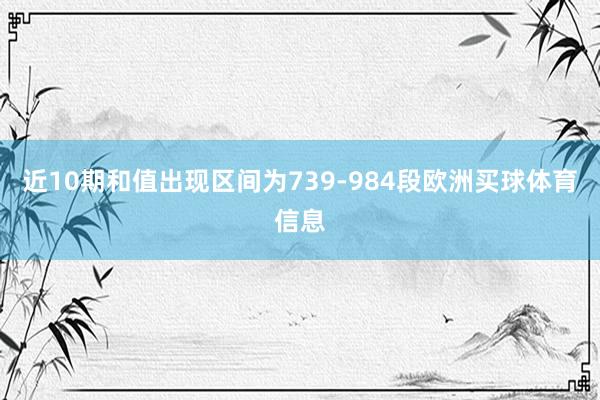 近10期和值出现区间为739-984段欧洲买球体育信息