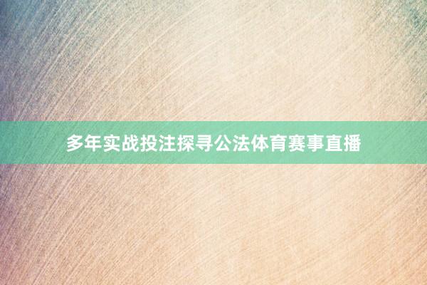 多年实战投注探寻公法体育赛事直播
