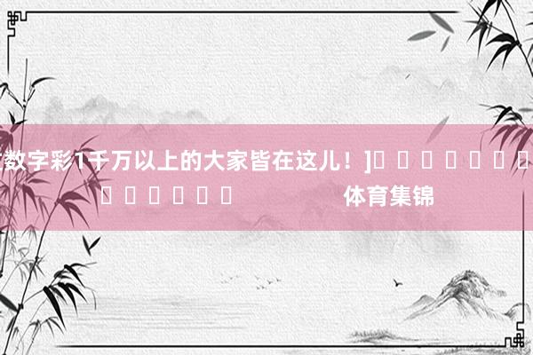 中过数字彩1千万以上的大家皆在这儿！]															                体育集锦
