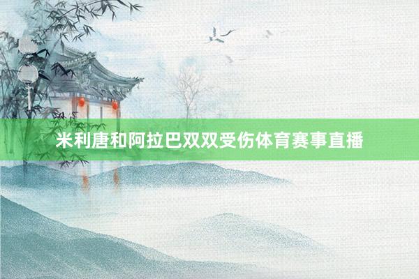 米利唐和阿拉巴双双受伤体育赛事直播
